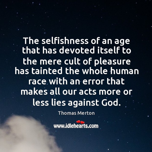 The selfishness of an age that has devoted itself to the mere Image