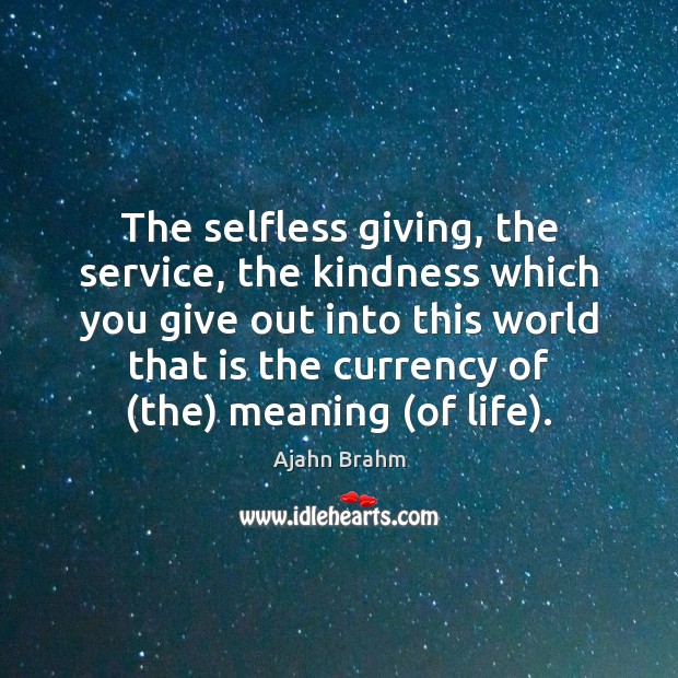 The selfless giving, the service, the kindness which you give out into Ajahn Brahm Picture Quote