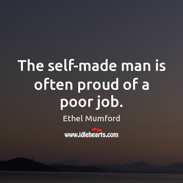The self-made man is often proud of a poor job. Ethel Mumford Picture Quote