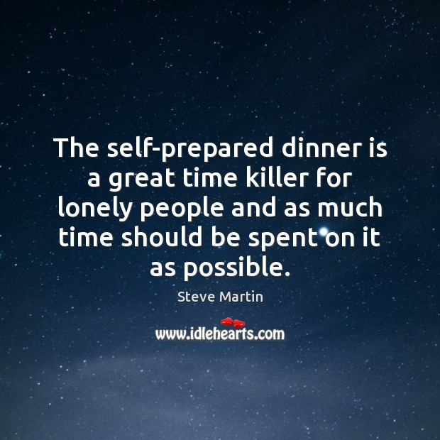 The self-prepared dinner is a great time killer for lonely people and Steve Martin Picture Quote