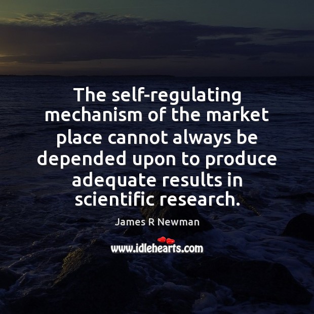 The self-regulating mechanism of the market place cannot always be depended upon James R Newman Picture Quote
