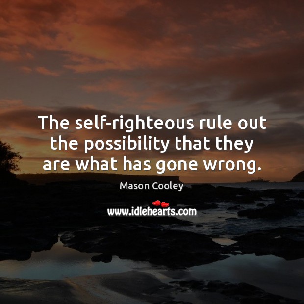 The self-righteous rule out the possibility that they are what has gone wrong. Mason Cooley Picture Quote