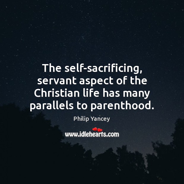 The self-sacrificing, servant aspect of the Christian life has many parallels to Philip Yancey Picture Quote