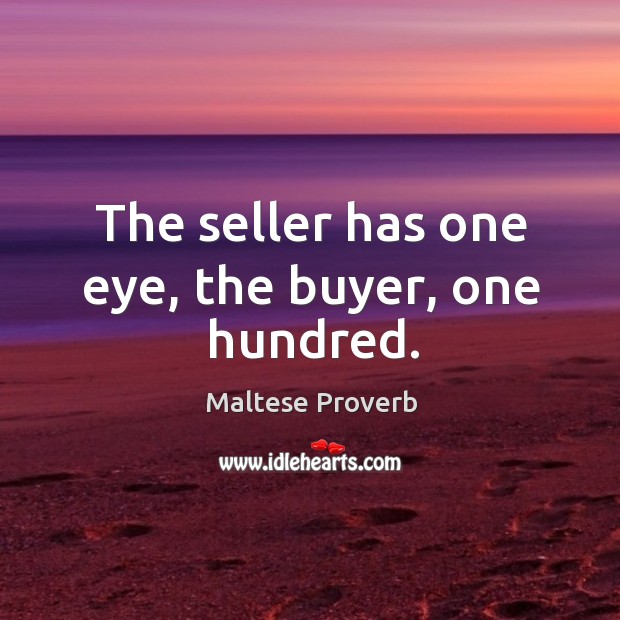 The seller has one eye, the buyer, one hundred. Maltese Proverbs Image
