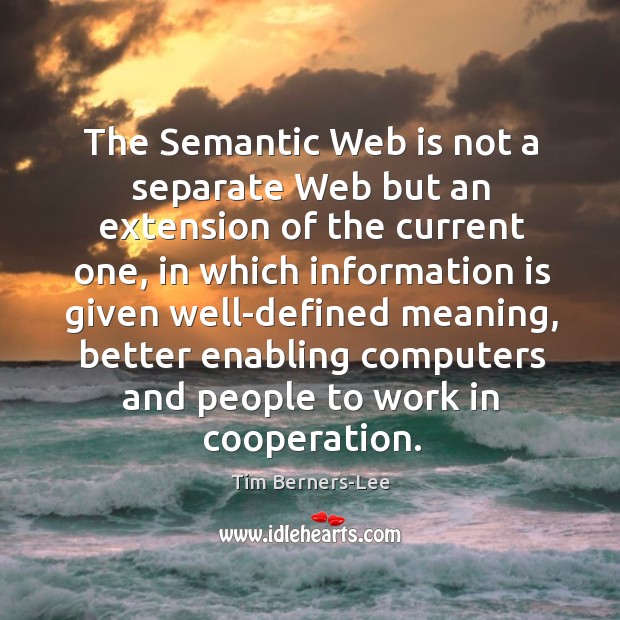 The semantic web is not a separate web but an extension of the current one Tim Berners-Lee Picture Quote