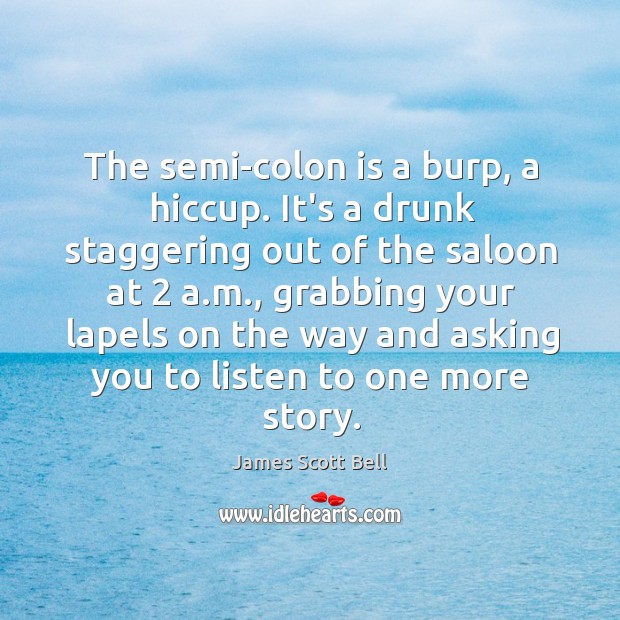 The semi-colon is a burp, a hiccup. It’s a drunk staggering out James Scott Bell Picture Quote