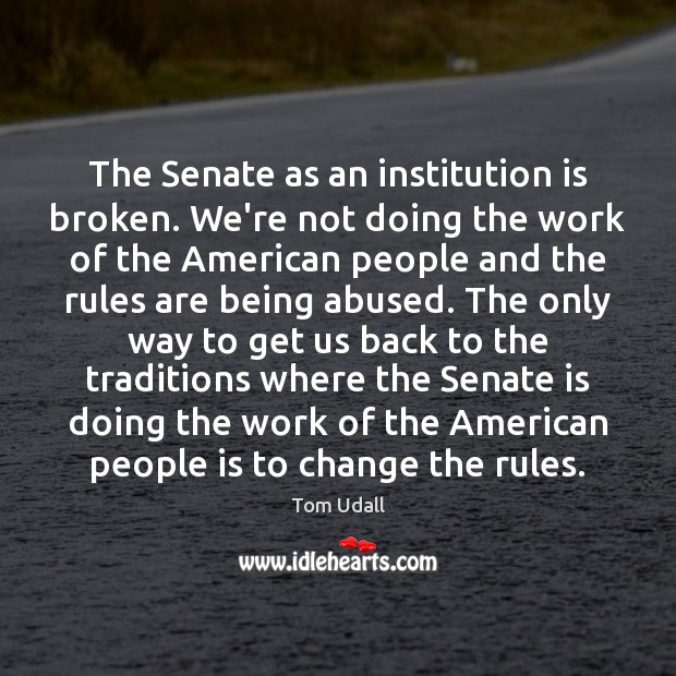 The Senate as an institution is broken. We’re not doing the work Tom Udall Picture Quote