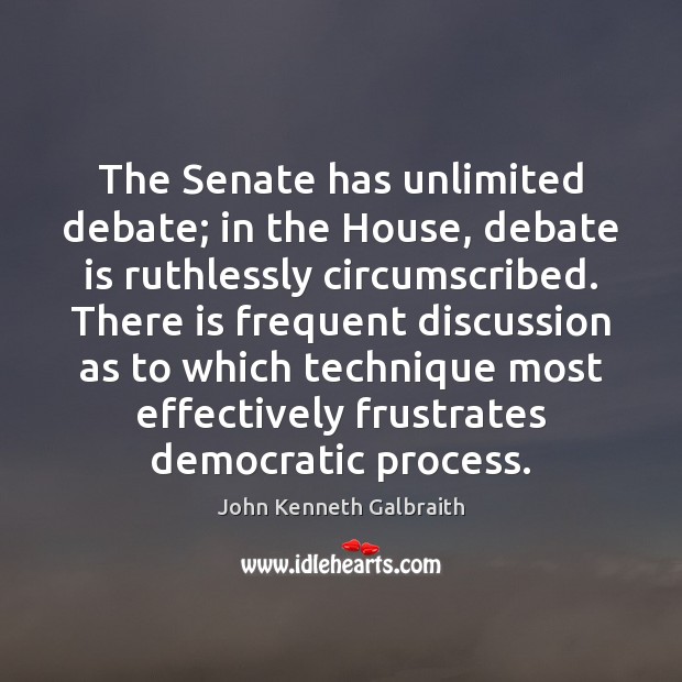 The Senate has unlimited debate; in the House, debate is ruthlessly circumscribed. John Kenneth Galbraith Picture Quote