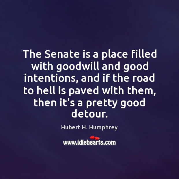 The Senate is a place filled with goodwill and good intentions, and Hubert H. Humphrey Picture Quote
