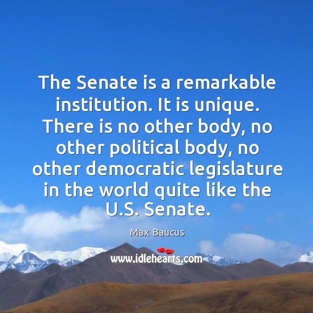 The senate is a remarkable institution. It is unique. Max Baucus Picture Quote