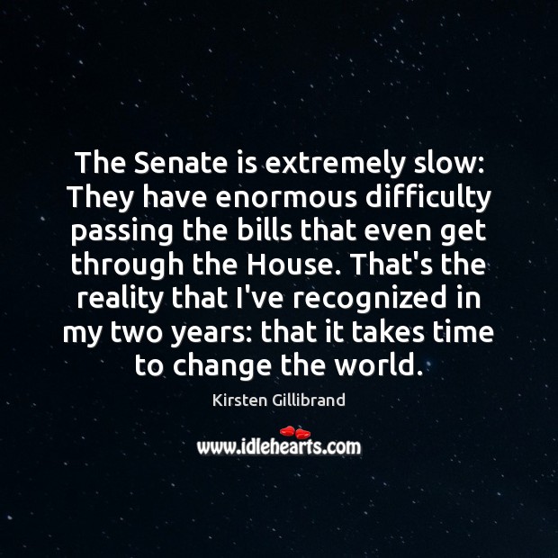 The Senate is extremely slow: They have enormous difficulty passing the bills Kirsten Gillibrand Picture Quote