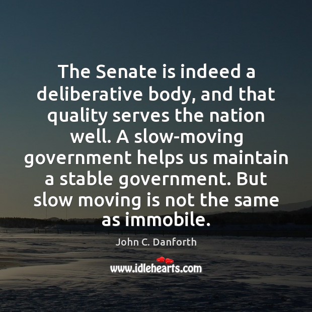 The Senate is indeed a deliberative body, and that quality serves the John C. Danforth Picture Quote