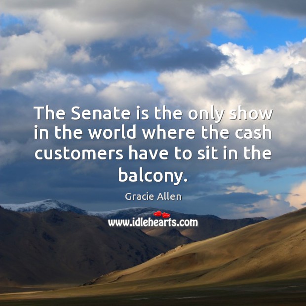 The Senate is the only show in the world where the cash Gracie Allen Picture Quote