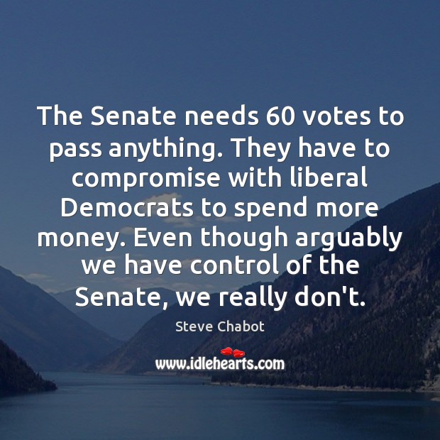The Senate needs 60 votes to pass anything. They have to compromise with Steve Chabot Picture Quote