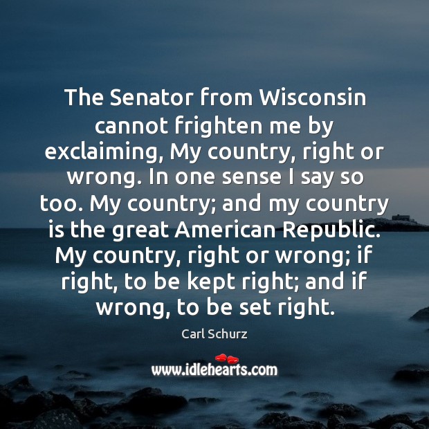 The Senator from Wisconsin cannot frighten me by exclaiming, My country, right Carl Schurz Picture Quote