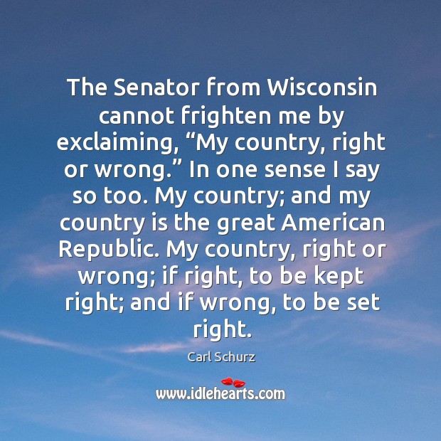 The senator from wisconsin cannot frighten me by exclaiming, “my country, right or wrong.” Image