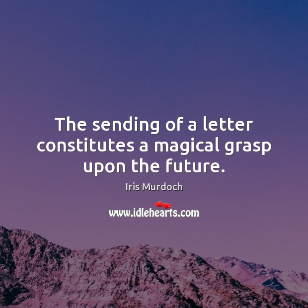 The sending of a letter constitutes a magical grasp upon the future. Iris Murdoch Picture Quote