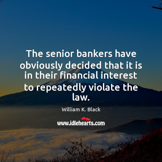 The senior bankers have obviously decided that it is in their financial William K. Black Picture Quote