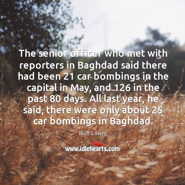 The senior officer who met with reporters in baghdad said there had been 21 car Rich Lowry Picture Quote
