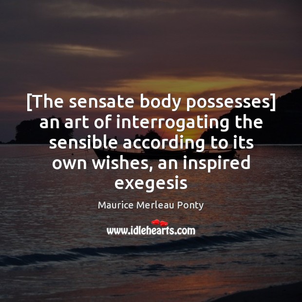 [The sensate body possesses] an art of interrogating the sensible according to Maurice Merleau Ponty Picture Quote