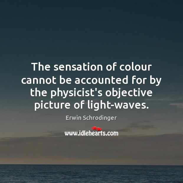 The sensation of colour cannot be accounted for by the physicist’s objective Erwin Schrodinger Picture Quote