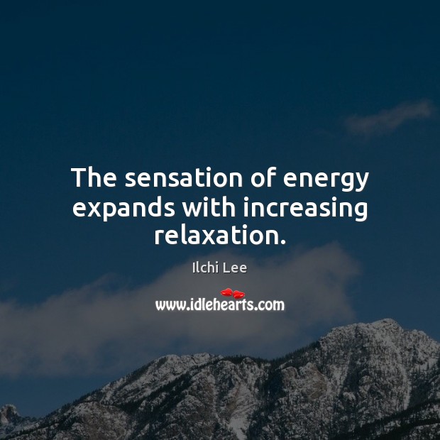 The sensation of energy expands with increasing relaxation. Ilchi Lee Picture Quote