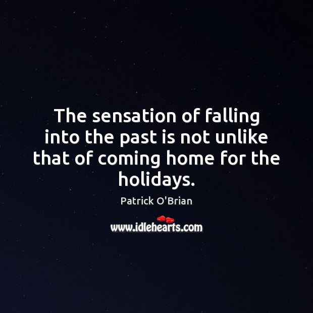 The sensation of falling into the past is not unlike that of coming home for the holidays. Patrick O’Brian Picture Quote
