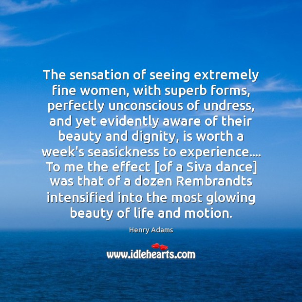 The sensation of seeing extremely fine women, with superb forms, perfectly unconscious Henry Adams Picture Quote
