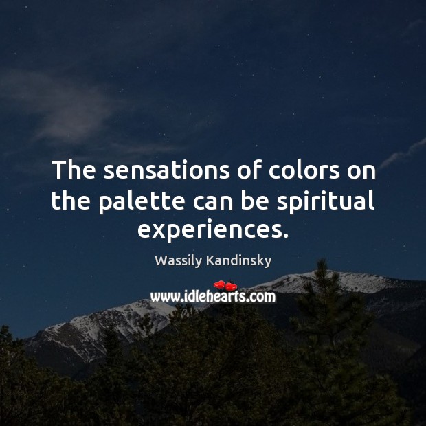 The sensations of colors on the palette can be spiritual experiences. Wassily Kandinsky Picture Quote