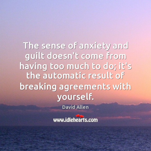 The sense of anxiety and guilt doesn’t come from having too much David Allen Picture Quote