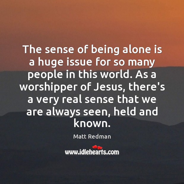 The sense of being alone is a huge issue for so many Matt Redman Picture Quote