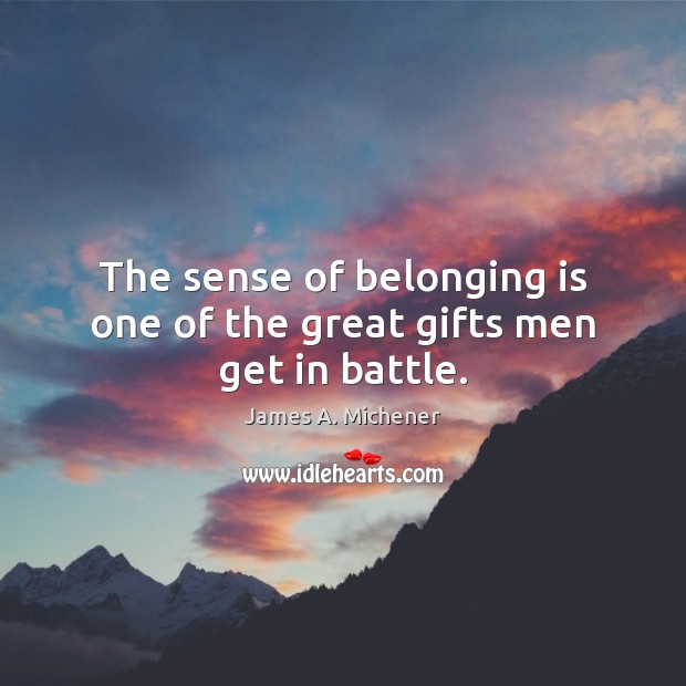 The sense of belonging is one of the great gifts men get in battle. Image