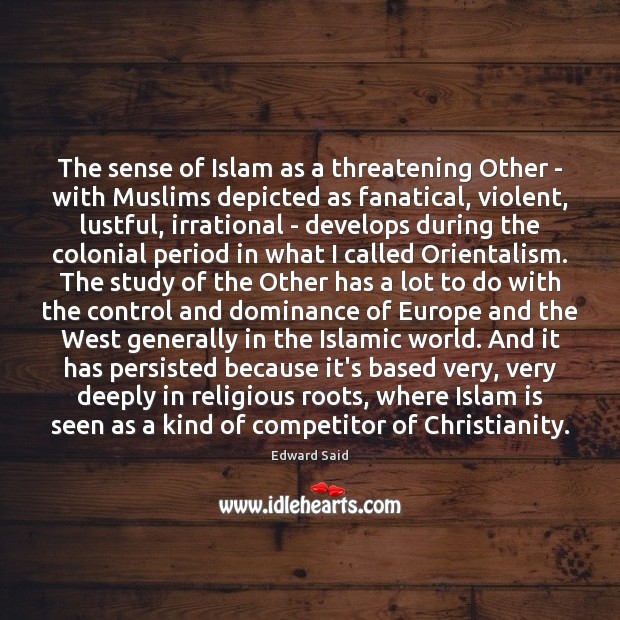 The sense of Islam as a threatening Other – with Muslims depicted Edward Said Picture Quote