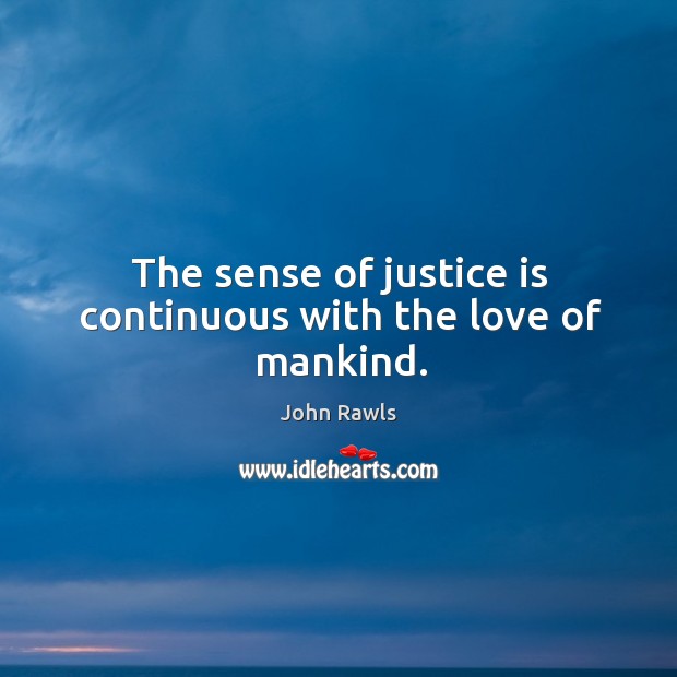 The sense of justice is continuous with the love of mankind. John Rawls Picture Quote