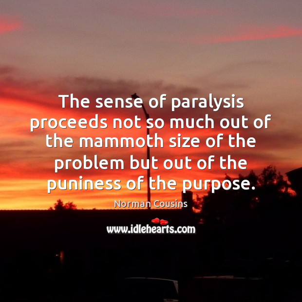 The sense of paralysis proceeds not so much out of the mammoth Norman Cousins Picture Quote