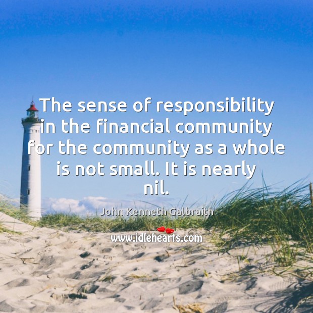 The sense of responsibility in the financial community for the community as John Kenneth Galbraith Picture Quote