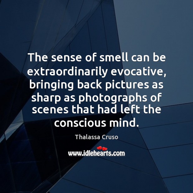 The sense of smell can be extraordinarily evocative, bringing back pictures as Thalassa Cruso Picture Quote
