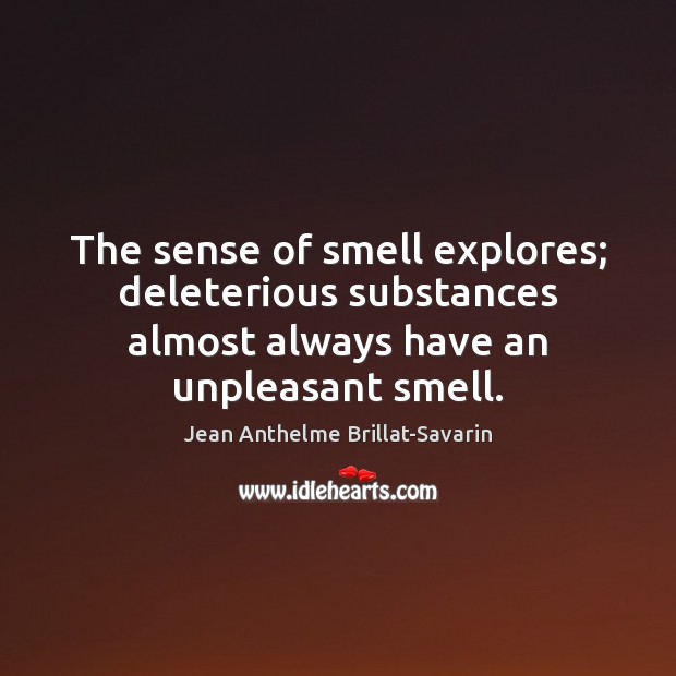 The sense of smell explores; deleterious substances almost always have an unpleasant Jean Anthelme Brillat-Savarin Picture Quote