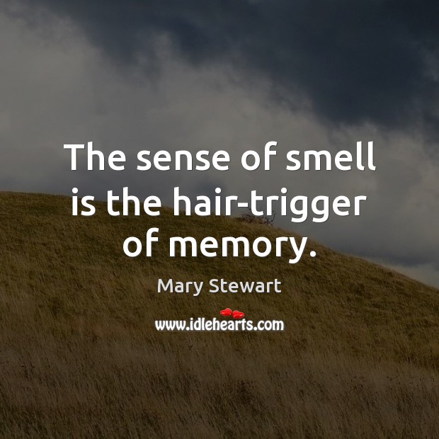 The sense of smell is the hair-trigger of memory. Mary Stewart Picture Quote