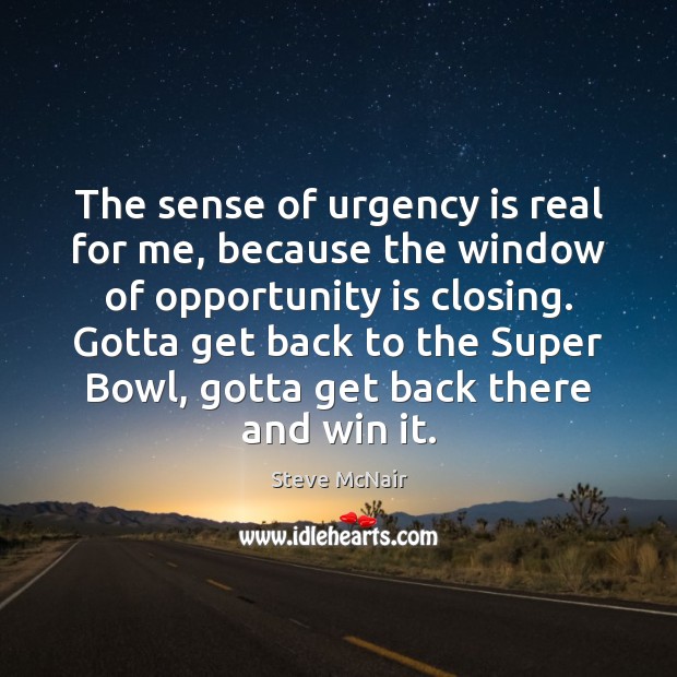 The sense of urgency is real for me, because the window of Steve McNair Picture Quote