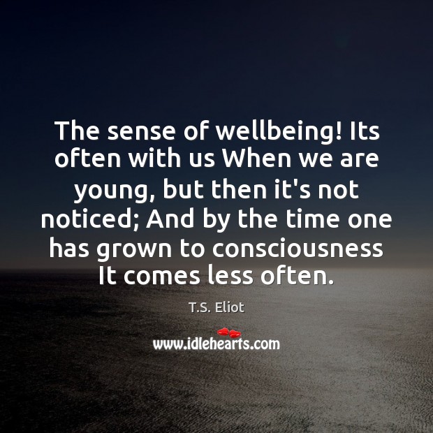 The sense of wellbeing! Its often with us When we are young, T.S. Eliot Picture Quote