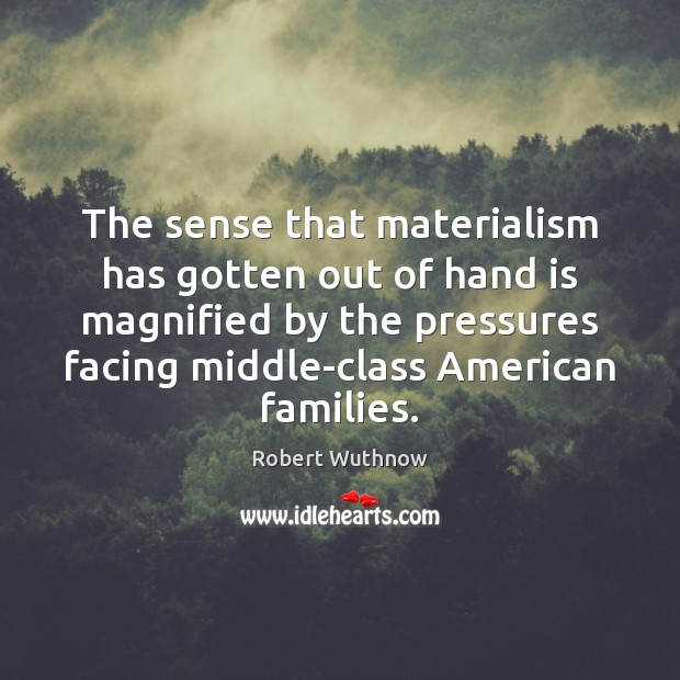 The sense that materialism has gotten out of hand is magnified by Robert Wuthnow Picture Quote