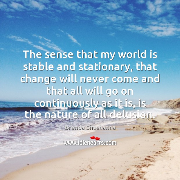 The sense that my world is stable and stationary, that change will World Quotes Image