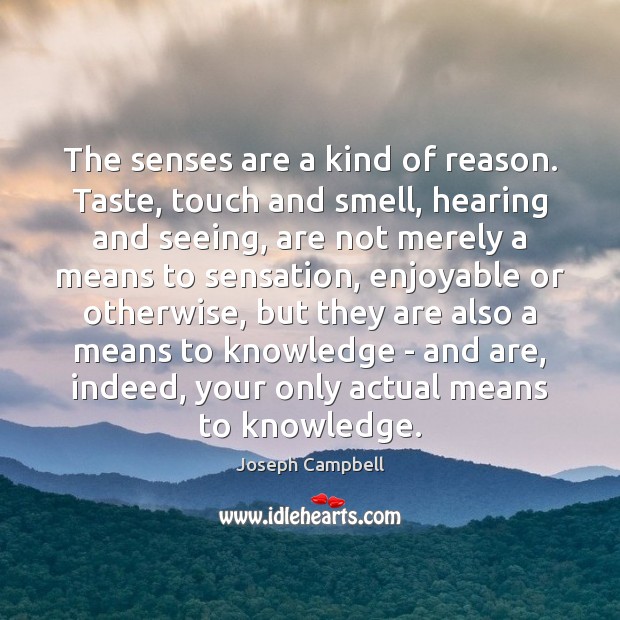 The senses are a kind of reason. Taste, touch and smell, hearing Joseph Campbell Picture Quote