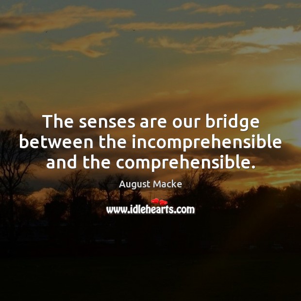 The senses are our bridge between the incomprehensible and the comprehensible. August Macke Picture Quote