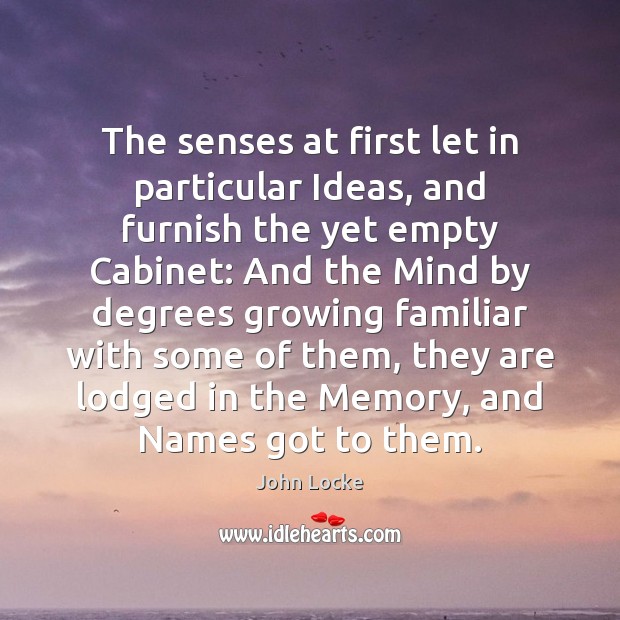 The senses at first let in particular Ideas, and furnish the yet John Locke Picture Quote