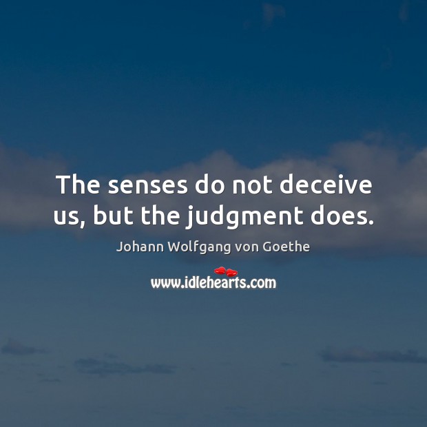The senses do not deceive us, but the judgment does. Johann Wolfgang von Goethe Picture Quote