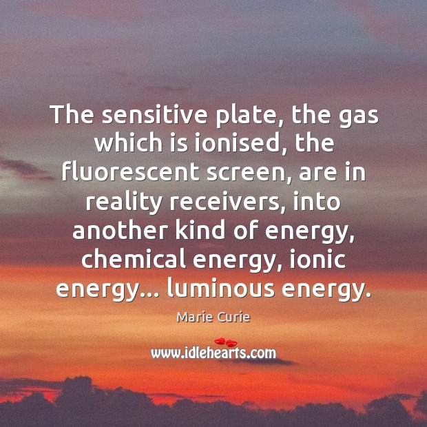 The sensitive plate, the gas which is ionised, the fluorescent screen, are Marie Curie Picture Quote