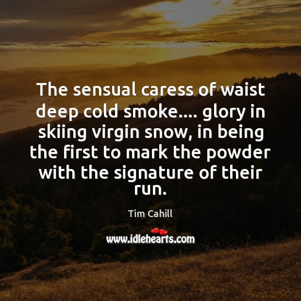 The sensual caress of waist deep cold smoke…. glory in skiing virgin Tim Cahill Picture Quote