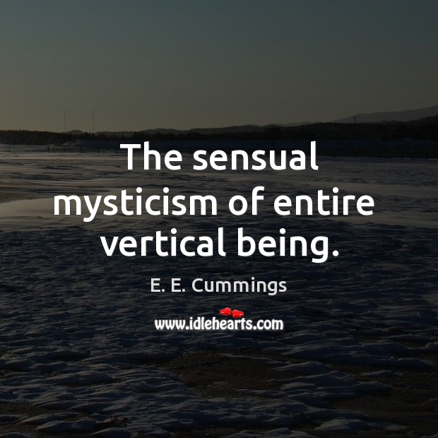 The sensual mysticism of entire  vertical being. E. E. Cummings Picture Quote
